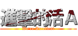進擊的活Ａ (We're Axcellent)