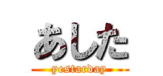 あした (yestarday)