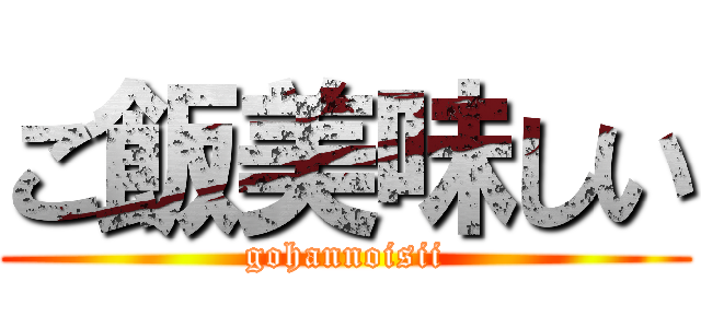 ご飯美味しい (gohannoisii)