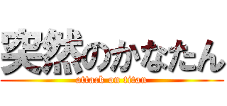 突然のかなたん (attack on titan)