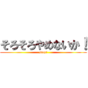 そろそろやめないか！ (stop！)