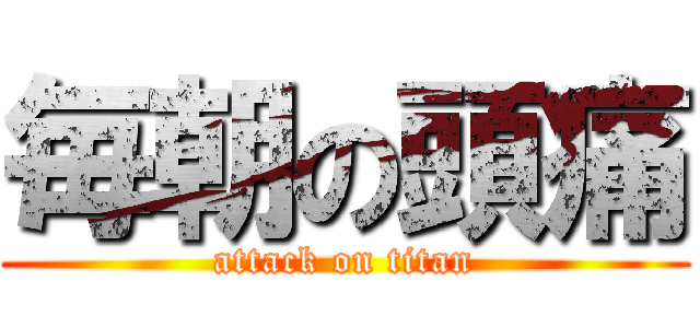 毎朝の頭痛 (attack on titan)