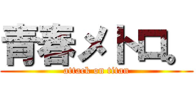 青春メトロ。 (attack on titan)