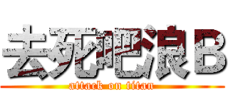 去死吧浪Ｂ (attack on titan)