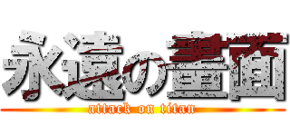 永遠の畫面 (attack on titan)