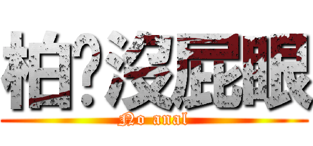 柏瑋沒屁眼 (No anal)