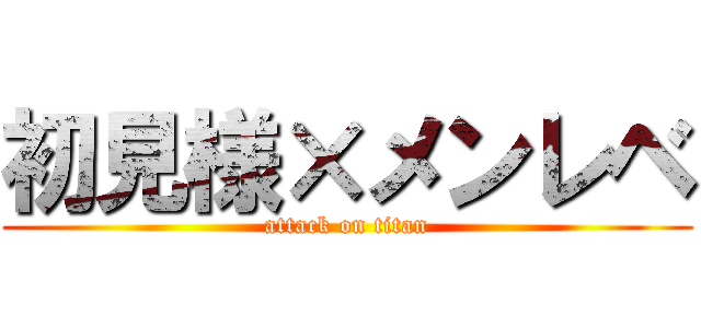 初見様×メンレベ (attack on titan)