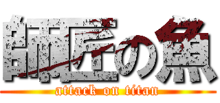 師匠の魚 (attack on titan)