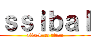 ｓｓｉｂａｌ (attack on titan)