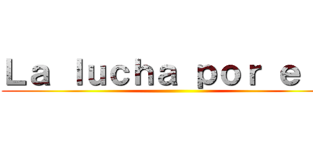 Ｌａ ｌｕｃｈａ ｐｏｒ ｅｌ   ()