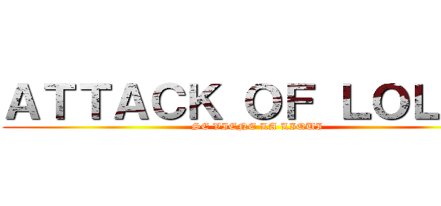 ＡＴＴＡＣＫ ＯＦ ＬＯＬＯＳ (SE VIENE LA LIQUI)