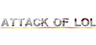 ＡＴＴＡＣＫ ＯＦ ＬＯＬＯＳ (SE VIENE LA LIQUI)