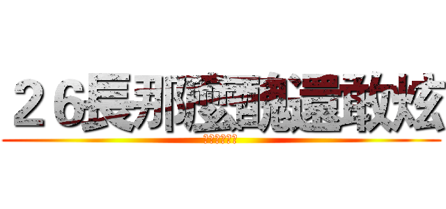 ２６長那麼醜還敢炫 (展現醜的魅力)