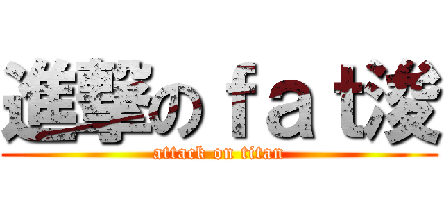 進撃のｆａｔ浚 (attack on titan)