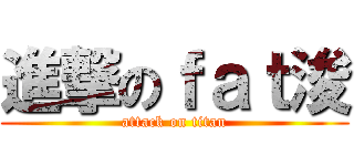 進撃のｆａｔ浚 (attack on titan)