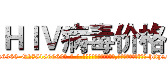 ＨＩＶ病毒价格 (HIV病毒价格【电-186x2687x6963-Q278180069元-吉-药-业】我们做的是长期生意,靠的是老客户长期支持 http://sngk.net/OagaWQ
)