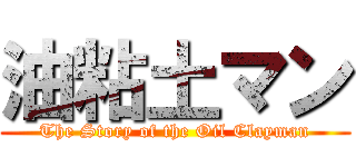 油粘土マン (The Story of the Oil Clayman)