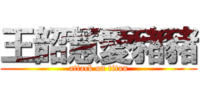 王韶慧愛豬豬 (attack on titan)