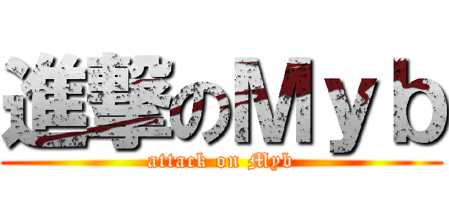 進撃のＭｙｂ (attack on Myb)