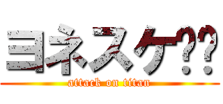 ヨネスケ‼︎ (attack on titan)
