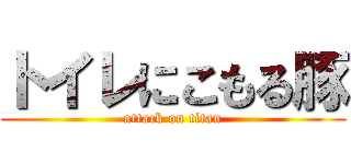 トイレにこもる豚 (attack on titan)