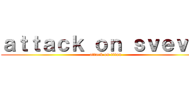 ａｔｔａｃｋ ｏｎ ｓｖｅｖａ  (attack on titan)