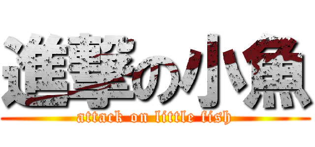 進撃の小魚 (attack on little fish)