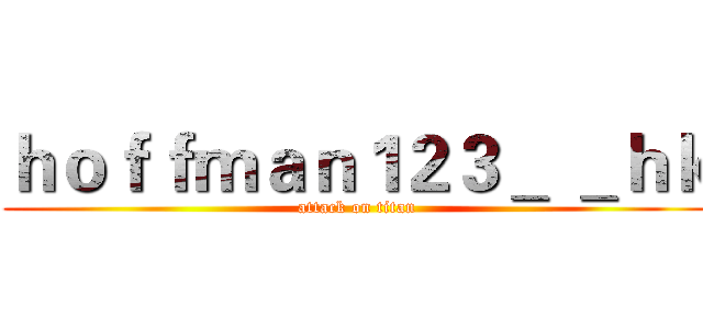 ｈｏｆｆｍａｎ１２３＿ ＿ｈｋ (attack on titan)