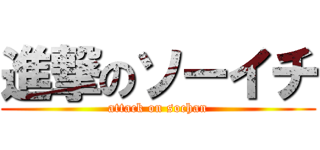 進撃のソーイチ (attack on sochan)