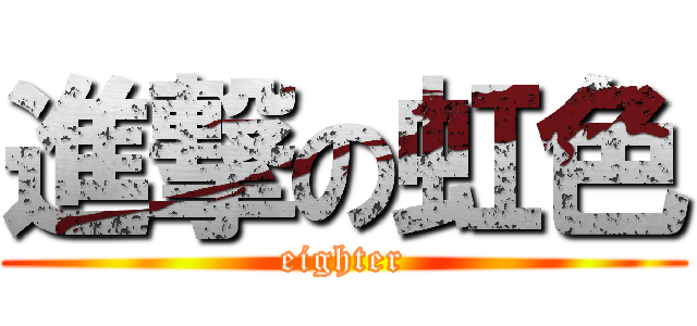 進撃の虹色 (eighter)