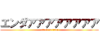 エンダアアアアアアアア (attack on titan)