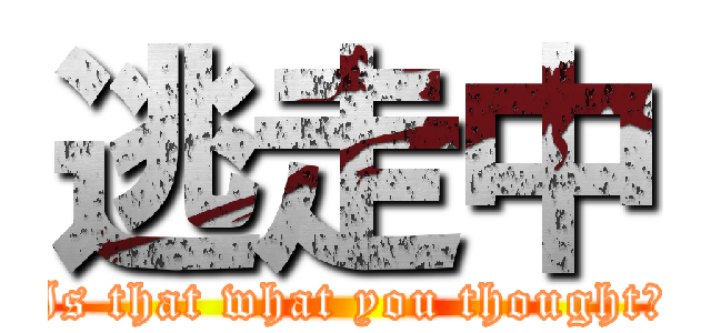 逃走中 (Is that what you thought?)