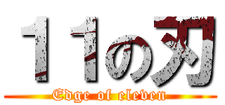 １１の刃 (Edge of eleven)