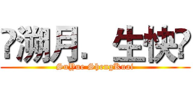 ❻溯月．生快❷ (SuYue ShengKuai)