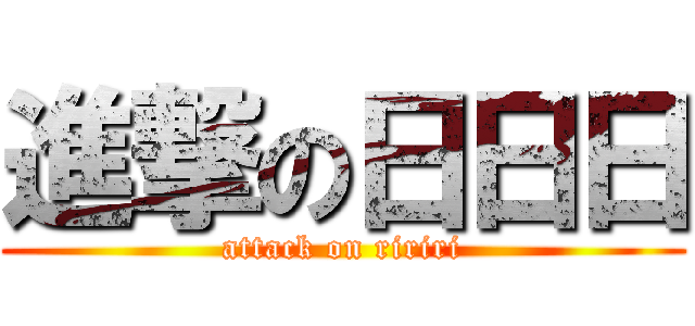 進撃の日日日 (attack on ririri)