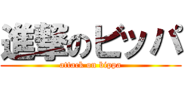 進撃のビッパ (attack on bippa)