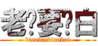 老纸要变白 (bianbaibianbai)