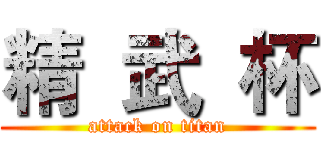 精  武  杯 (attack on titan)