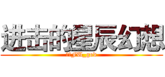 进击的星辰幻想 (腐竹FU_god)