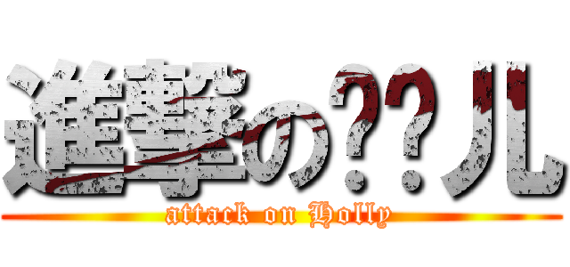 進撃の张飘儿 (attack on Holly)