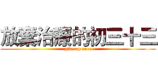 放棄治療的初三十三 (give up cure)