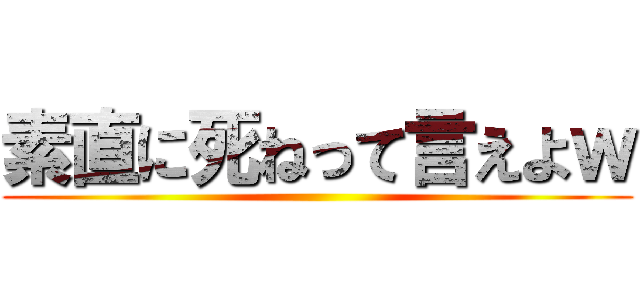 素直に死ねって言えよｗ ()