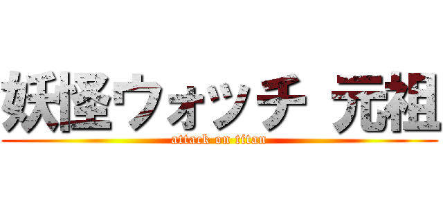 妖怪ウォッチ 元祖 (attack on titan)