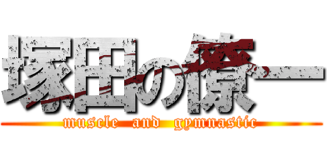 塚田の僚一 (muscle  and  gymnastic)