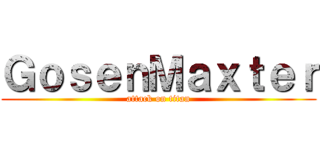 ＧｏｓｅｎＭａｘｔｅｒ (attack on titan)