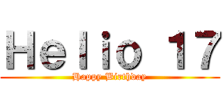 Ｈｅｌｉｏ １７ (Happy Birthday)