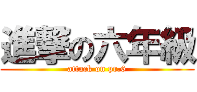 進撃の六年級 (attack on pr.6)