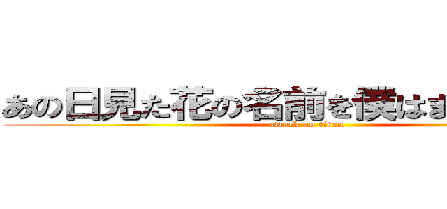 あの日見た花の名前を僕はまだ知らない (attack on titan)