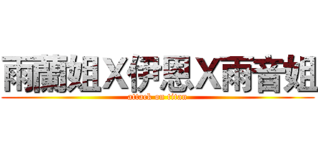 雨蘭姐Ｘ伊恩Ｘ雨音姐 (attack on titan)