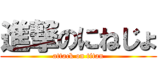 進撃のにねじょ (attack on titan)